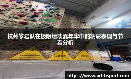 杭州攀岩队在极限运动嘉年华中的精彩表现与节奏分析