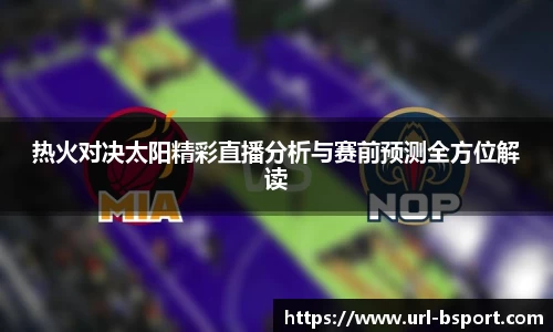 热火对决太阳精彩直播分析与赛前预测全方位解读